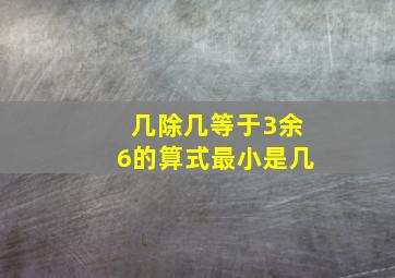 几除几等于3余6的算式最小是几