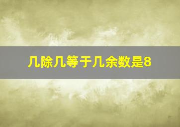 几除几等于几余数是8