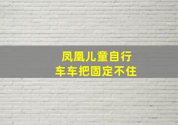 凤凰儿童自行车车把固定不住