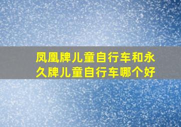 凤凰牌儿童自行车和永久牌儿童自行车哪个好