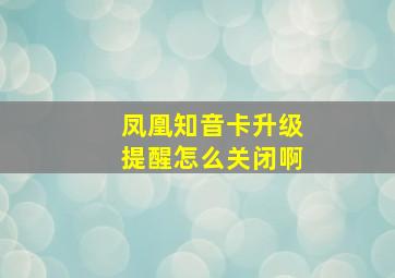 凤凰知音卡升级提醒怎么关闭啊