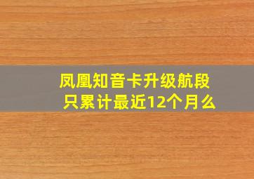 凤凰知音卡升级航段只累计最近12个月么