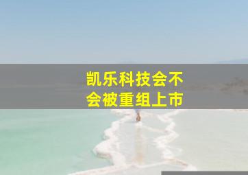 凯乐科技会不会被重组上市