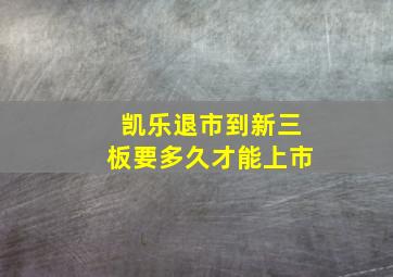 凯乐退市到新三板要多久才能上市