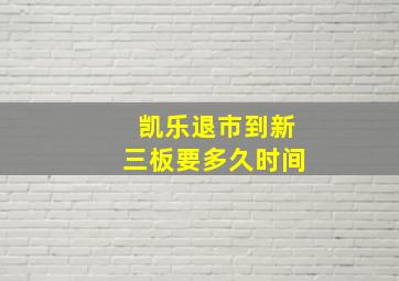 凯乐退市到新三板要多久时间