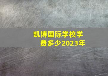 凯博国际学校学费多少2023年