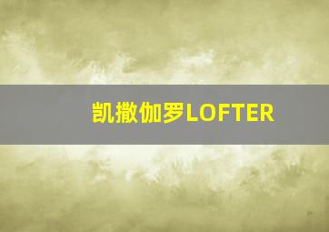 凯撒伽罗LOFTER