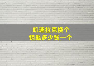 凯迪拉克换个钥匙多少钱一个