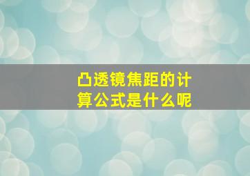 凸透镜焦距的计算公式是什么呢