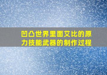 凹凸世界里面艾比的原力技能武器的制作过程