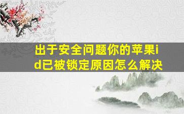 出于安全问题你的苹果id已被锁定原因怎么解决