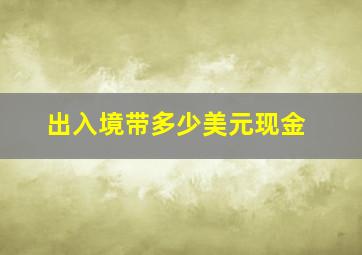 出入境带多少美元现金