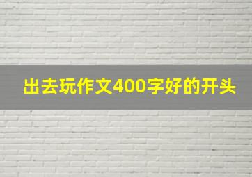 出去玩作文400字好的开头