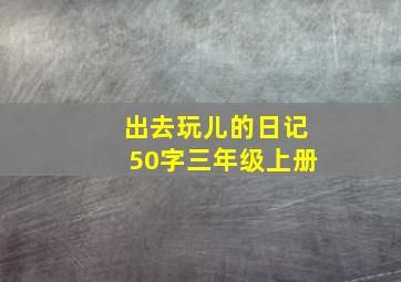 出去玩儿的日记50字三年级上册