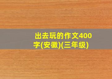 出去玩的作文400字(安徽)(三年级)