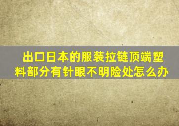 出口日本的服装拉链顶端塑料部分有针眼不明险处怎么办