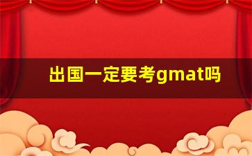 出国一定要考gmat吗