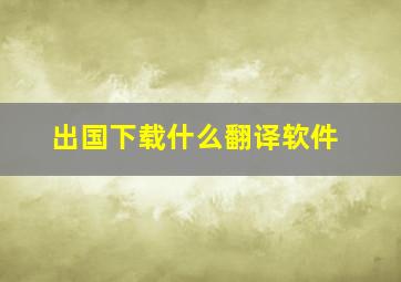 出国下载什么翻译软件