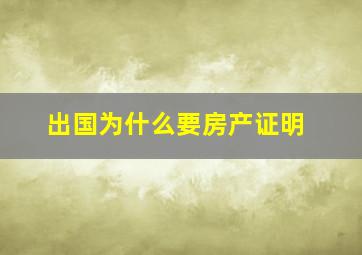 出国为什么要房产证明