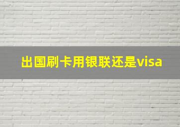 出国刷卡用银联还是visa