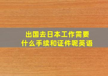 出国去日本工作需要什么手续和证件呢英语