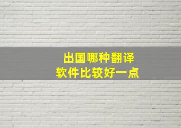 出国哪种翻译软件比较好一点