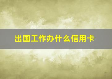 出国工作办什么信用卡