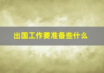 出国工作要准备些什么