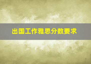 出国工作雅思分数要求