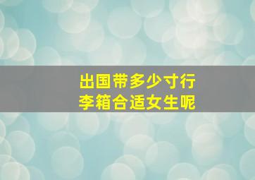 出国带多少寸行李箱合适女生呢