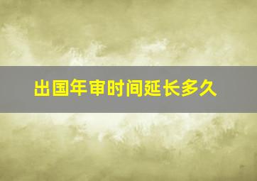 出国年审时间延长多久