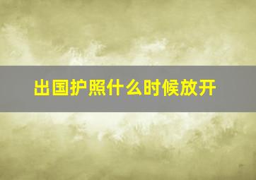 出国护照什么时候放开