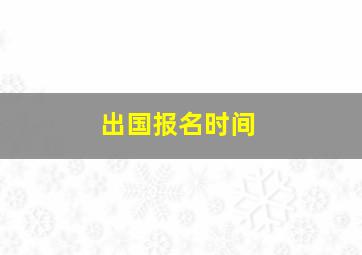 出国报名时间