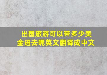 出国旅游可以带多少美金进去呢英文翻译成中文