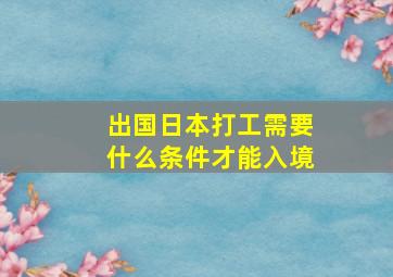 出国日本打工需要什么条件才能入境