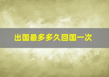 出国最多多久回国一次