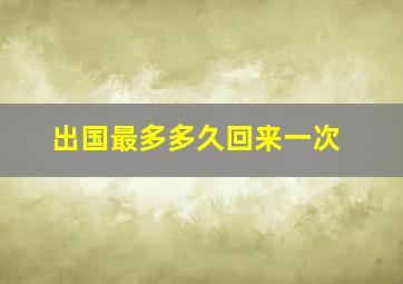 出国最多多久回来一次