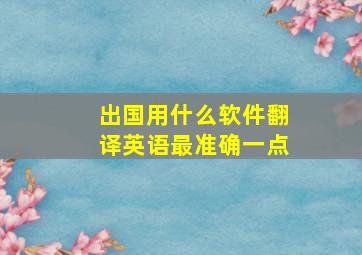 出国用什么软件翻译英语最准确一点