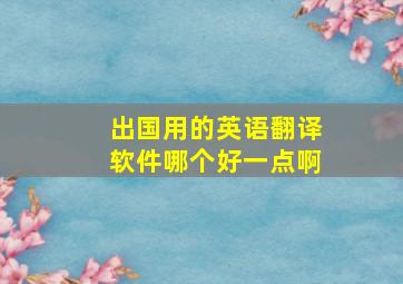 出国用的英语翻译软件哪个好一点啊