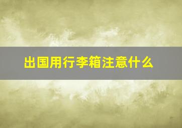 出国用行李箱注意什么