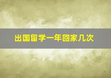 出国留学一年回家几次