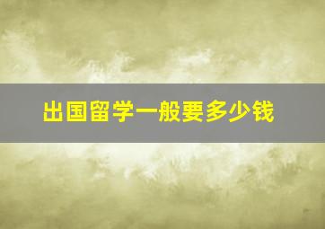 出国留学一般要多少钱