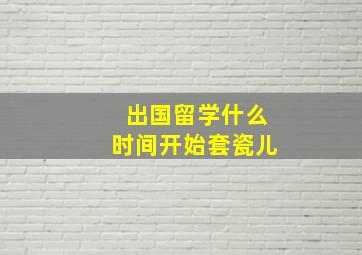 出国留学什么时间开始套瓷儿