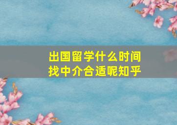 出国留学什么时间找中介合适呢知乎