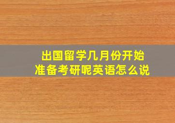 出国留学几月份开始准备考研呢英语怎么说