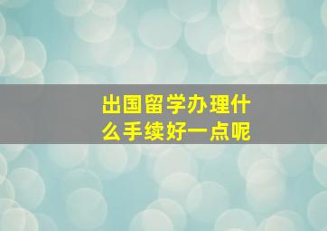 出国留学办理什么手续好一点呢