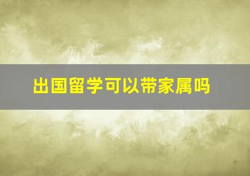 出国留学可以带家属吗