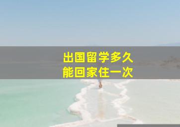 出国留学多久能回家住一次