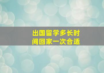 出国留学多长时间回家一次合适