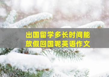 出国留学多长时间能放假回国呢英语作文